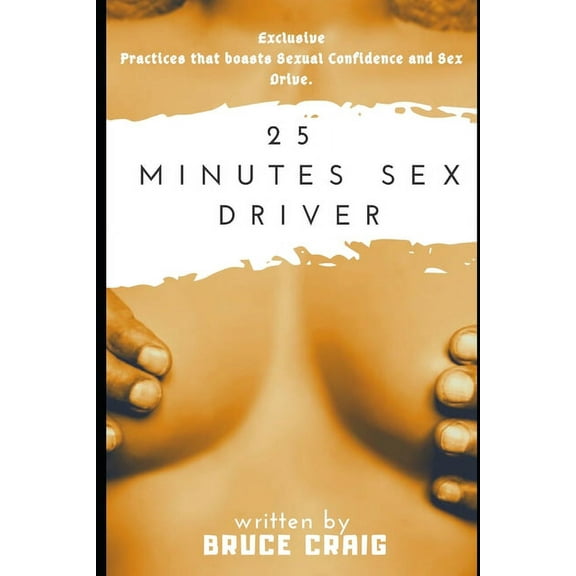 25 Minutes Sex Driver: Exclusive Practices that boasts Sexual Confidence and Sex Drive. (Paperback)
