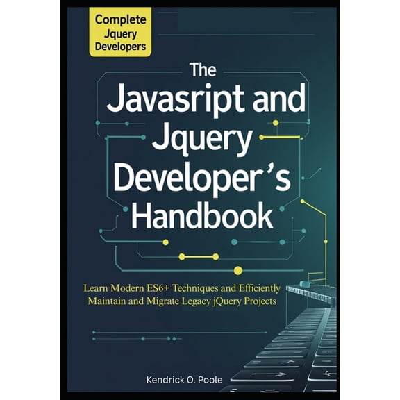 The Complete JavaScript and jQuery Developer's Handbook: Learn Modern ES6 Techniques and Efficiently Maintain and Migra, (Paperback)