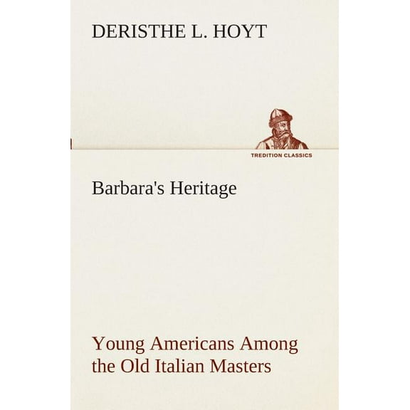 Barbara's Heritage Young Americans Among the Old Italian Masters, (Paperback)