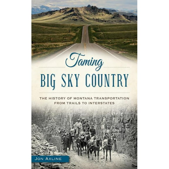 Taming Big Sky Country: The History of Montana Transportation from Trails to Interstates (Hardcover)