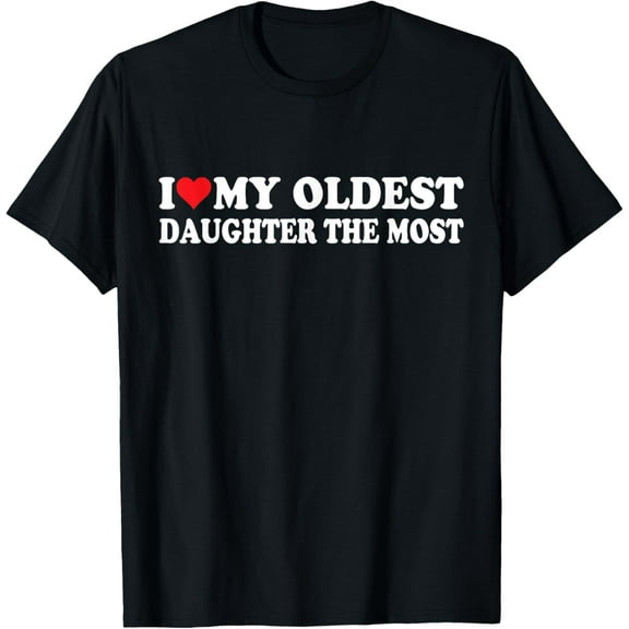 I Love My Oldest Daughter The Most I Heart My Daughter T-ShirtMen and women, Black T-shirt, size: Extra large S-4XL