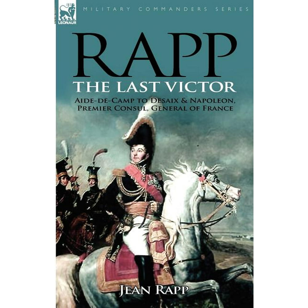Rapp : the Last Victor-the Career of Jean Rapp, Aide-de-Camp to Desaix ...