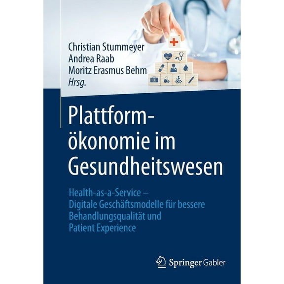 PlattformÃ¶konomie Im Gesundheitswesen: Health-As-A-Service - Digitale GeschÃ¤ftsmodelle FÃ¼r Bessere BehandlungsqualitÃ¤t U, (Paperback)