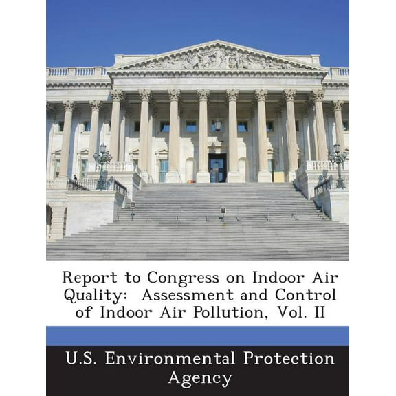 Report to Congress on Indoor Air Quality : Assessment and Control of Indoor Air Pollution, Vol. II (Paperback)