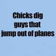thumbnail image 3 of CafePress - Chicks Dig Guys That Jump Out Of Planes T Shirt - Light T-Shirt - CP, 3 of 5