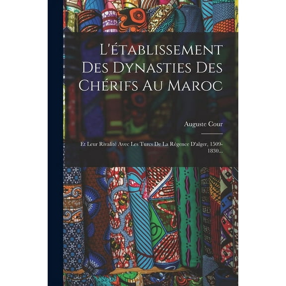L'établissement Des Dynasties Des Chérifs Au Maroc: Et Leur Rivalité Avec Les Turcs De La Régence D'alger, 1509-1830... (Paperback)