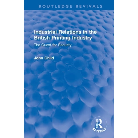Routledge Revivals Industrial Relations in the British Printing Industry: The Quest for Security, (Hardcover)