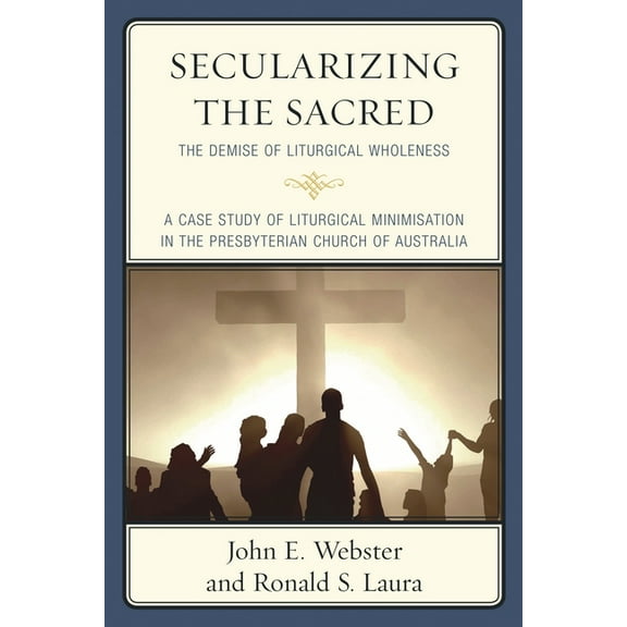 Secularizing the Sacred: The Demise of Liturgical Wholeness, (Paperback)
