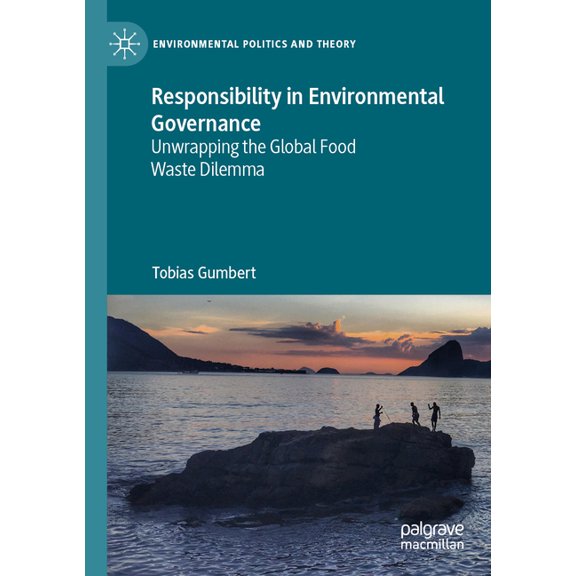 Environmental Politics and Theory Responsibility in Environmental Governance: Unwrapping the Global Food Waste Dilemma, (Paperback)
