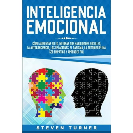 Inteligencia Emocional: Cómo aumentar su EQ, mejorar sus habilidades sociales, la autoconciencia, las relaciones, el carisma, la autodisciplina, ser empático y aprender PNL (Paperback)