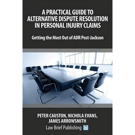 A Practical Guide to Alternative Dispute Resolution in Personal Injury Claims: Getting the Most Out of ADR Post-Jackson, (Paperback)