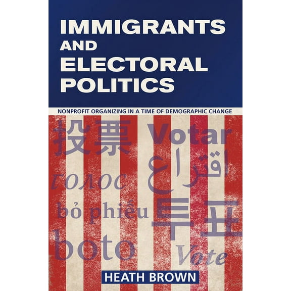 Immigrants and Electoral Politics: Nonprofit Organizing in a Time of Demographic Change, (Paperback)
