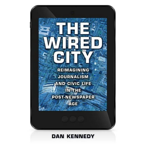 The Wired City : Reimagining Journalism and Civic Life in the Post-Newspaper Age (Paperback)