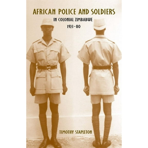 Rochester Studies in African History and African Police and Soldiers in Colonial Zimbabwe, 1923-80, Book 50, (Hardcover)