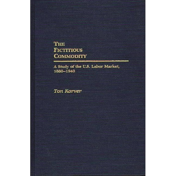 Contributions in Labor Studies The Fictitious Commodity: A Study of the U.S. Labor Market, 1880-1940, (Hardcover)