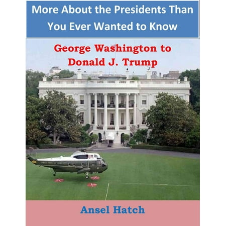 More About the Presidents Than You Ever Wanted to Know: George Washington to Donald J. Trump -