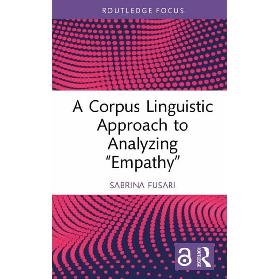 Routledge Focus on Applied Linguistics A Corpus Linguistic Approach to Analyzing "Empathy", (Hardcover)