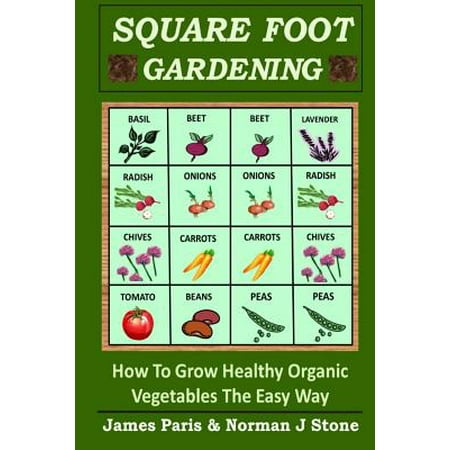 Square Foot Gardening : How to Grow Healthy Organic Vegetables the Easy