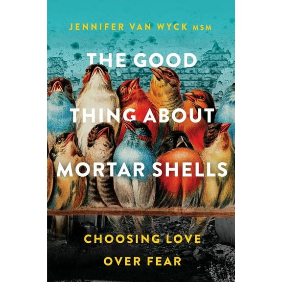 The Good Thing About Mortar Shells: Choosing Love Over Fear, (Paperback)