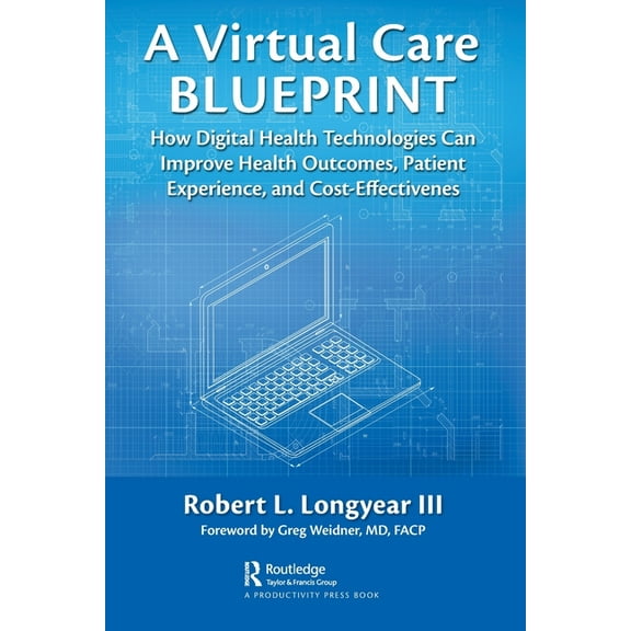 A Virtual Care Blueprint: How Digital Health Technologies Can Improve Health Outcomes, Patient Experience, and Cost Effe, (Paperback)