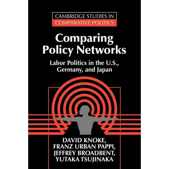 Cambridge Studies in Comparative Politic Comparing Policy Networks: Labor Politics in the U.S., Germany, and Japan, (Paperback)
