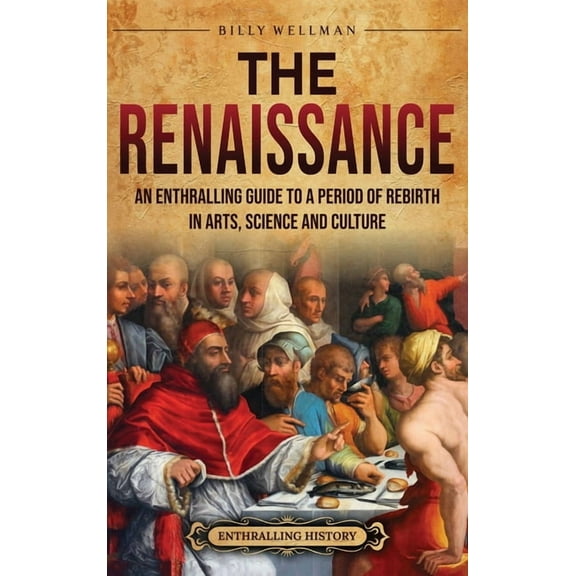 The Renaissance: An Enthralling Guide to a Period of Rebirth in Arts, Science and Culture, (Hardcover)