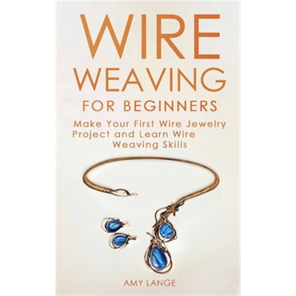 Pre-Owned Wire Weaving for Beginners: Make Your First Wire Jewelry Project and Learn Wire Weaving Skills