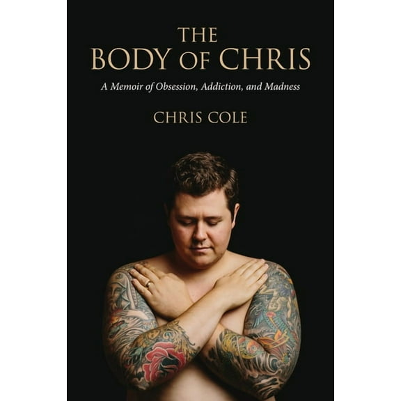 The Body of Chris: A Memoir of Obsession, Addiction, and Madness, (Paperback)