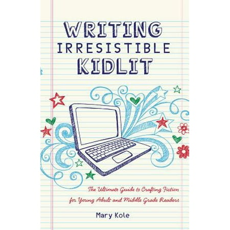 Writing Irresistible Kidlit : The Ultimate Guide to Crafting Fiction for Young Adult and Middle Grade