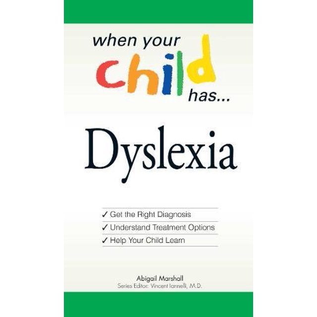 Dyslexia: Get the Right Diagnosis, Understand Treatment Options, and Help Your Child Learn (When Your Child Has A...)