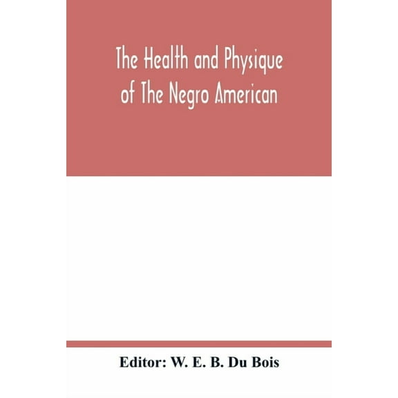 The health and physique of the Negro American: report of a social study made under the direction of Atlanta University: , (Paperback)