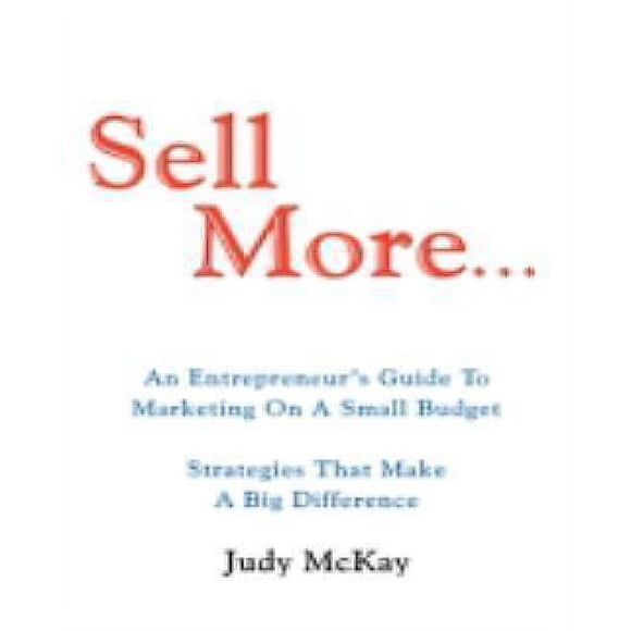 Sell More: An Entrepreneur's Guide to Marketing on a Small Budget Strategies That Make a Big Difference