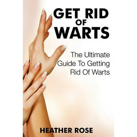 Get Rid of Warts : The Ultimate Guide to Getting Rid of (What's The Best Way To Get Rid Of Warts)