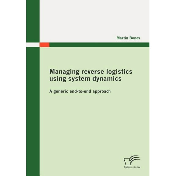 Managing reverse logistics using system dynamics: A generic end-to-end approach (Paperback)