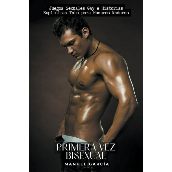 Primera Vez Bisexual: Juegos Sexuales Gay e Historias Explícitas Tabú para Hombres Maduros, (Paperback)
