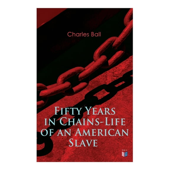 Fifty Years in Chains-Life of an American Slave : Fascinating True Story of a Fugitive Slave Who Lived in Maryland, South Carolina and Georgia, Served Under Various Masters, and Was One Year in the Navy During the War of 1812 (Paperback)