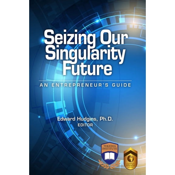 Seizing Our Singularity Future: An Entrepreneur's Guide, (Paperback)