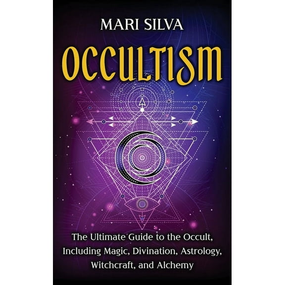 Occultism: The Ultimate Guide to the Occult, Including Magic, Divination, Astrology, Witchcraft, and Alchemy: The Ultima, (Hardcover)