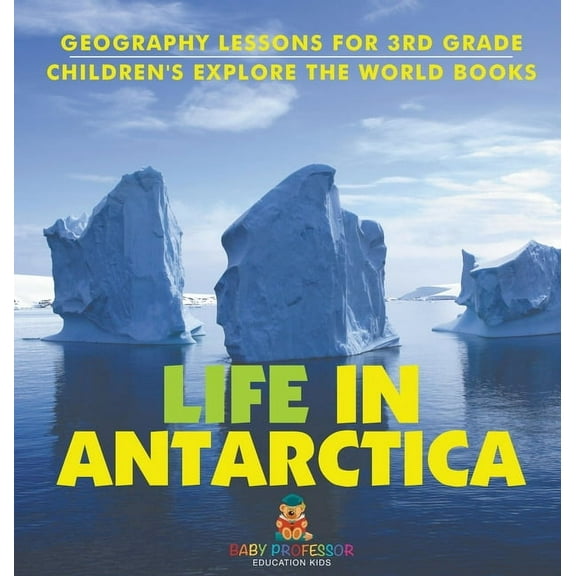 Life In Antarctica - Geography Lessons for 3rd Grade Children's Explore the World Books, (Hardcover)