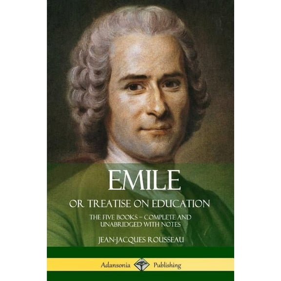 Emile, or Treatise on Education: The Five Books - Complete and Unabridged with Notes (Paperback)
