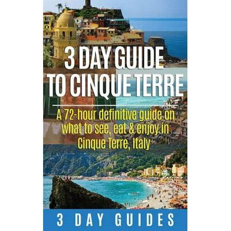 3 day guide to cinque terre : a 72-hour definitive guide on what to see, eat and enjoy in cinque ter: