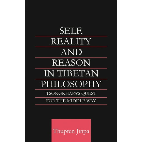 Routledge Critical Studies in Buddhism Self, Reality and Reason in Tibetan Philosophy: Tsongkhapa's Quest for the Middle Way, (Paperback)