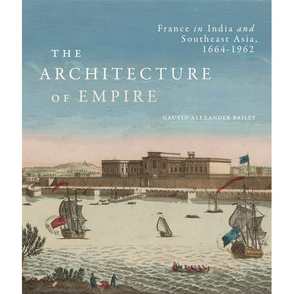 The Architecture of Empire: France in India and Southeast Asia, 1664-1962, (Hardcover)
