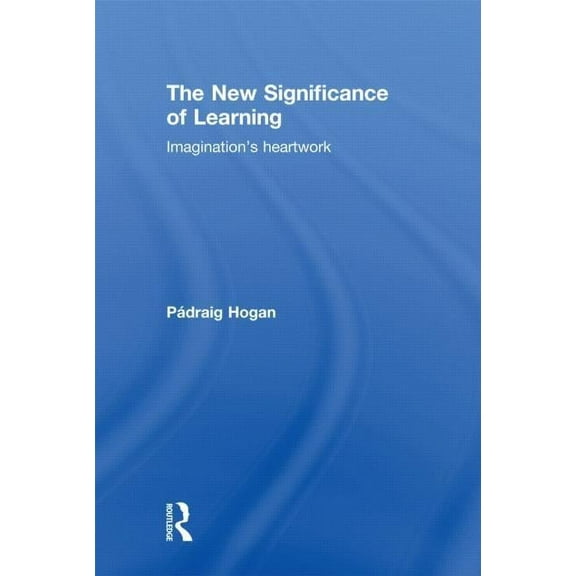 The New Significance of Learning: Imagination's Heartwork, (Hardcover)