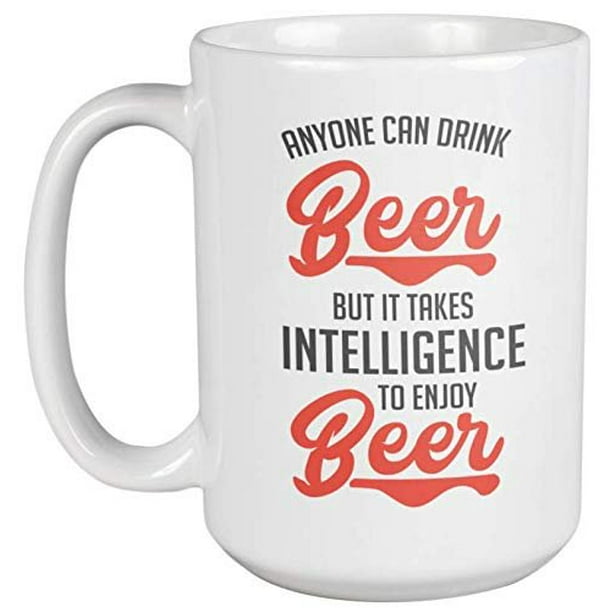 Anyone Can Drink Beer But It Takes Intelligence To Enjoy Beer. Funny Drinking Quotes Coffee & Tea Gift Mug For Drinker, Boozer, Bartender, Beer Lover, Juicer, Mom, Dad, Men And Women (15oz) - Anyone Can Drink Beer But It Takes Intelligence To Enjoy Beer. Funny Drinking Quotes Coffee & Tea Gift Mug For Drinker, Boozer, Bartender, Beer Lover, Juicer, Mom, Dad, Men And Women (15oz) -