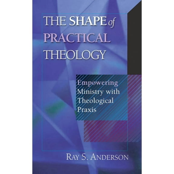 The Shape of Practical Theology: Empowering Ministry with Theological PRAXIS, (Paperback)