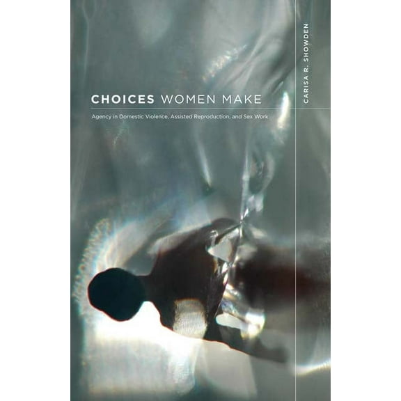 Choices Women Make : Agency in Domestic Violence, Assisted Reproduction, and Sex Work (Paperback)