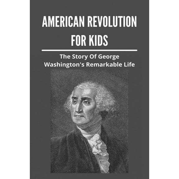 American Revolution For Kids: The Story Of George Washington's Remarkable Life: American Revolution Causes (Paperback)