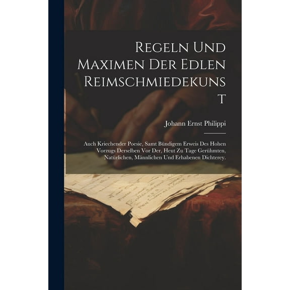 Regeln und Maximen der edlen Reimschmiedekunst: Auch kriechender Poesie, samt bündigem erweis des hohen Vorzugs derselben vor der, heut zu Tage gerühmten, natürlichen, männlichen und erhabenen Dichter