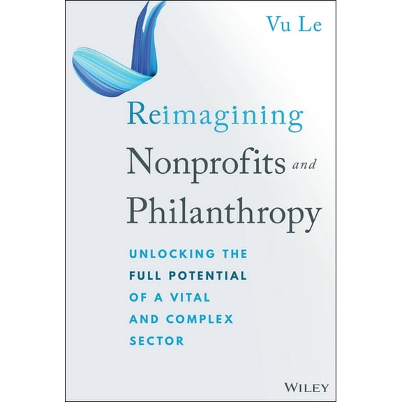 Reimagining Nonprofits and Philanthropy: Unlocking the Full Potential of a Vital and Complex Sector, (Hardcover)